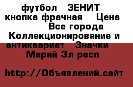1.1) футбол : ЗЕНИТ  (кнопка фрачная) › Цена ­ 330 - Все города Коллекционирование и антиквариат » Значки   . Марий Эл респ.